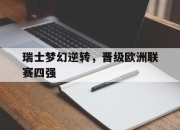 开云平台-瑞士梦幻逆转，晋级欧洲联赛四强