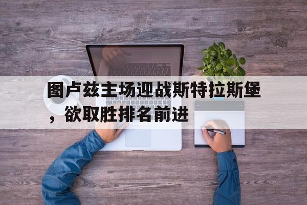 图卢兹主场迎战斯特拉斯堡，欲取胜排名前进的简单介绍